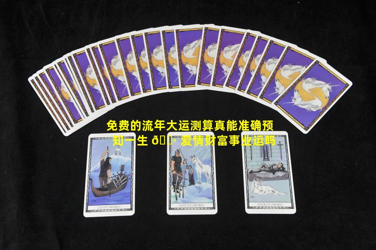 免费的流年大运测算真能准确预知一生 🌷 爱情财富事业运吗